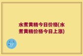 水煮黄精今日价格(水煮黄精价格今日上涨)