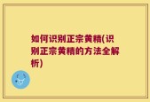 如何识别正宗黄精(识别正宗黄精的方法全解析)