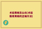 术后黄精怎么吃(术后服用黄精的正确方法)