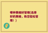 哪种黄精好管理(选择好的黄精，助您轻松管理！)