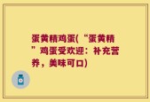 蛋黄精鸡蛋(“蛋黄精”鸡蛋受欢迎：补充营养，美味可口)