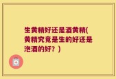 生黄精好还是酒黄精(黄精究竟是生的好还是泡酒的好？)