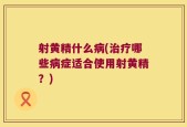 射黄精什么病(治疗哪些病症适合使用射黄精？)