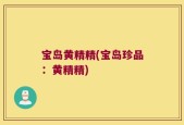 宝岛黄精精(宝岛珍品：黄精精)