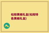 松阳黄精礼盒(松阳特色黄精礼盒)