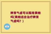 脾胃气虚可以服用黄精吗(黄精适合治疗脾胃气虚吗？)