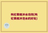 枸杞黄精冲水功效(枸杞黄精冲泡水的好处)