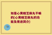 如是心黄精芝麻丸干嘛的(心黄精芝麻丸的功能及用途简介)