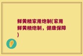 鲜黄精家用炮制(家用鲜黄精炮制，健康保障)