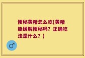 便秘黄精怎么吃(黄精能缓解便秘吗？正确吃法是什么？)