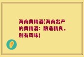 海南黄精酒(海南出产的黄精酒：酿造精良，别有风味)