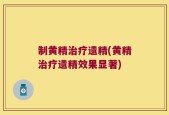 制黄精治疗遗精(黄精治疗遗精效果显著)