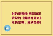 射的是黄精(明朝滇王贵妃的《黄精补肾丸》走俏京城，受到热捧)