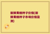 新鲜黄精种子价格(新鲜黄精种子市场价格监测)