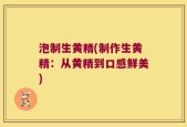 泡制生黄精(制作生黄精：从黄精到口感鲜美)
