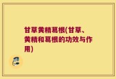 甘草黄精葛根(甘草、黄精和葛根的功效与作用)