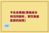 不负有黄精(黄精成分和功效解析，掌控美丽肌肤的秘密)