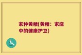 家种黄精(黄精：家庭中的健康护卫)