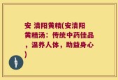 安 清阳黄精(安清阳黄精汤：传统中药佳品，温养人体，助益身心)