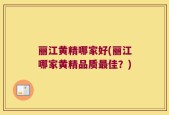 丽江黄精哪家好(丽江哪家黄精品质最佳？)