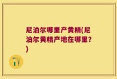 尼泊尔哪里产黄精(尼泊尔黄精产地在哪里？)