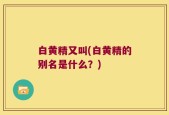 白黄精又叫(白黄精的别名是什么？)