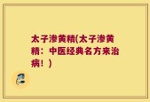 太子渗黄精(太子渗黄精：中医经典名方来治病！)