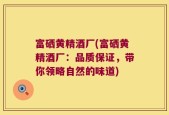 富硒黄精酒厂(富硒黄精酒厂：品质保证，带你领略自然的味道)