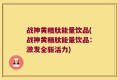 战神黄精肽能量饮品(战神黄精肽能量饮品：激发全新活力)