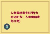 人参黄精麦冬红枣(大补汤配方：人参黄精麦冬红枣)
