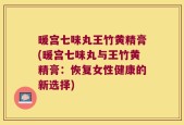 暖宫七味丸王竹黄精膏(暖宫七味丸与王竹黄精膏：恢复女性健康的新选择)