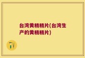 台湾黄精精片(台湾生产的黄精精片)