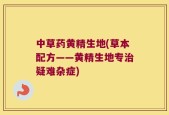 中草药黄精生地(草本配方——黄精生地专治疑难杂症)