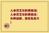 人参灵芝石斛黄精汤(人参灵芝石斛黄精汤：补脾益肺，提高免疫力)