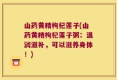 山药黄精枸杞莲子(山药黄精枸杞莲子粥：温润滋补，可以滋养身体！)