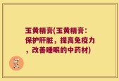 玉黄精膏(玉黄精膏：保护肝脏，提高免疫力，改善睡眠的中药材)