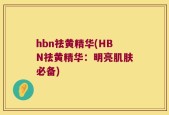 hbn祛黄精华(HBN祛黄精华：明亮肌肤必备)