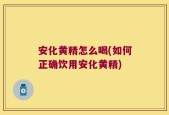 安化黄精怎么喝(如何正确饮用安化黄精)