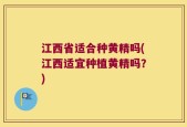 江西省适合种黄精吗(江西适宜种植黄精吗？)