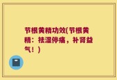 节根黄精功效(节根黄精：祛湿停痛，补肾益气！)