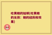 吃黄精的姑娘(吃黄精的女孩：她的经历和效果)