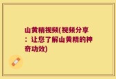 山黄精视频(视频分享：让您了解山黄精的神奇功效)