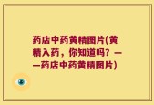 药店中药黄精图片(黄精入药，你知道吗？——药店中药黄精图片)