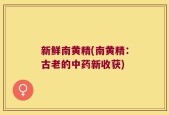 新鲜南黄精(南黄精：古老的中药新收获)