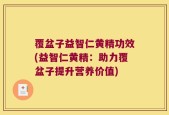 覆盆子益智仁黄精功效(益智仁黄精：助力覆盆子提升营养价值)