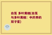 白芨 多叶黄精(白芨与多叶黄精：中药界的双子星)