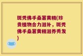 斑秃佛手桑葚黄精(珍贵植物合力滋补，斑秃佛手桑葚黄精滋养秀发)