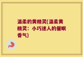 温柔的黄精灵(温柔黄精灵：小巧迷人的催眠香气)