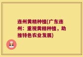 连州黄精种植(广东连州：重视黄精种植，助推特色农业发展)