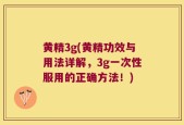 黄精3g(黄精功效与用法详解，3g一次性服用的正确方法！)